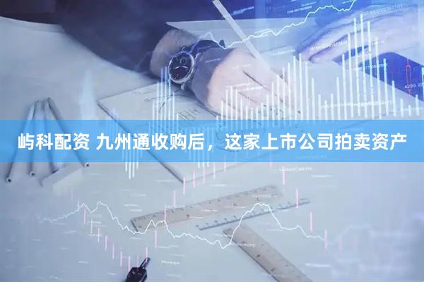 屿科配资 九州通收购后，这家上市公司拍卖资产